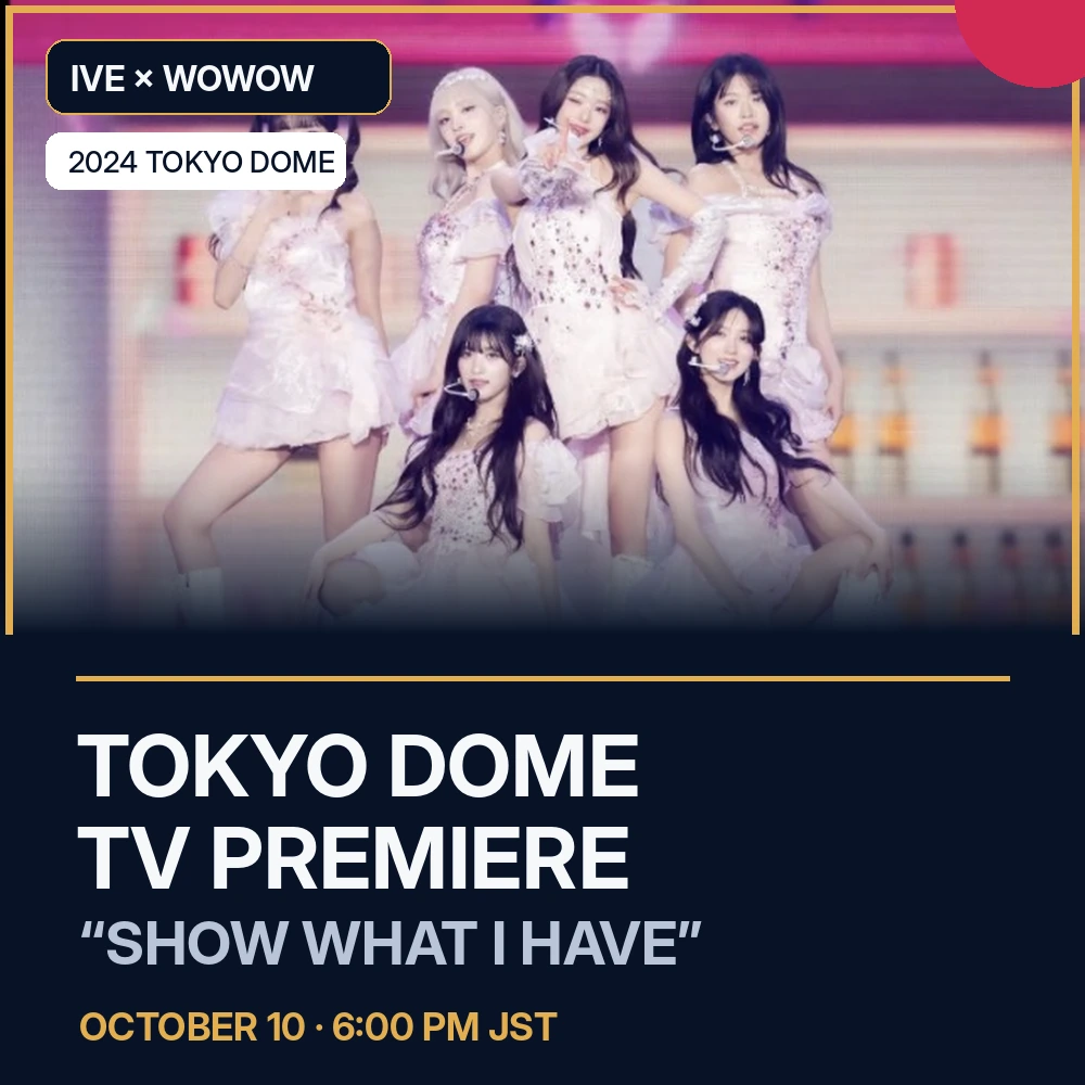 IVE's 2024 SHOW WHAT I HAVE Tokyo Dome finale to receive its first television broadcast on WOWOW
